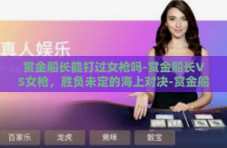 赏金船长能打过女枪吗-赏金船长VS女枪，胜负未定的海上对决-赏金船长能打过女枪吗