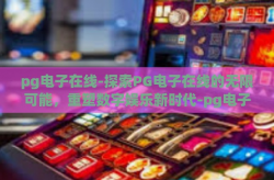 pg电子在线-探索PG电子在线的无限可能，重塑数字娱乐新时代-pg电子在线