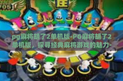 pg麻将胡了2单机版-PG麻将胡了2单机版，探寻经典麻将游戏的魅力-pg麻将胡了2单机版