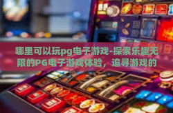哪里可以玩pg电子游戏-探索乐趣无限的PG电子游戏体验，追寻游戏的天堂-哪里可以玩pg电子游戏