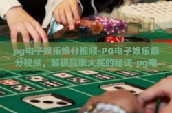 pg电子娱乐爆分视频-PG电子娱乐爆分视频，解锁赢取大奖的秘诀-pg电子娱乐爆分视频