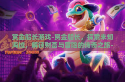赏金船长游戏-赏金船长，探索未知海域，解锁财富与冒险的传奇之旅-赏金船长游戏