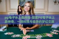 pg电子水上泰神奇-探索PG电子水上泰神奇，一场科技与自然的梦幻交融之旅-pg电子水上泰神奇
