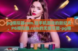 pg模拟器com.玩手机游戏的新纪元，PG模拟器.com的无限可能-pg模拟器com.
