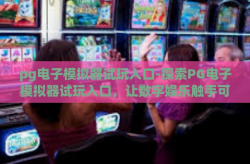pg电子模拟器试玩入口-探索PG电子模拟器试玩入口，让数字娱乐触手可及-pg电子模拟器试玩入口