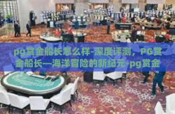 pg赏金船长怎么样-深度评测，PG赏金船长—海洋冒险的新纪元-pg赏金船长怎么样