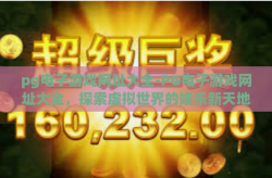 pg电子游戏网址大全-PG电子游戏网址大全，探索虚拟世界的娱乐新天地-pg电子游戏网址大全