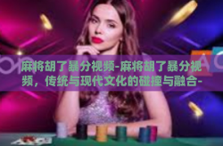 麻将胡了暴分视频-麻将胡了暴分视频，传统与现代文化的碰撞与融合-麻将胡了暴分视频