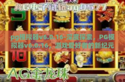 pg模拟器v6.0.16-深度探索，PG模拟器v6.0.16，游戏爱好者的新纪元-pg模拟器v6.0.16