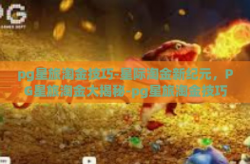 pg星旅淘金技巧-星际淘金新纪元，PG星旅淘金大揭秘-pg星旅淘金技巧