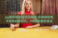 pg模拟器在线试玩网址-在线体验电子游戏的新纪元，PG模拟器在线试玩网址深度解析-pg模拟器在线试玩网址