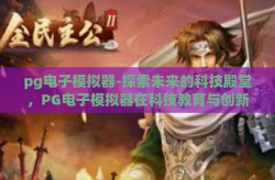 pg电子模拟器-探索未来的科技殿堂，PG电子模拟器在科技教育与创新中的桥梁作用-pg电子模拟器