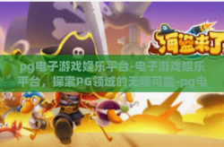 pg电子游戏娱乐平台-电子游戏娱乐平台，探索PG领域的无限可能-pg电子游戏娱乐平台