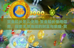 赏金船长怎么使用-赏金船长使用指南，探索无尽海域的财富与荣耀-赏金船长怎么使用