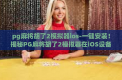 pg麻将胡了2模拟器ios-一键安装！揭秘PG麻将胡了2模拟器在iOS设备上的独特玩法及流畅体验-pg麻将胡了2模拟器ios
