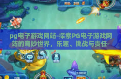 pg电子游戏网站-探索PG电子游戏网站的奇妙世界，乐趣、挑战与责任-pg电子游戏网站