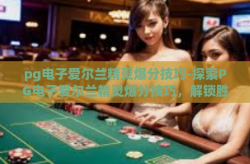 pg电子爱尔兰精灵爆分技巧-探索PG电子爱尔兰精灵爆分技巧，解锁胜利之路的秘诀-pg电子爱尔兰精灵爆分技巧