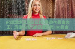 pg赏金女王怎么玩的-解锁PG赏金女王，策略与技巧的深度指南-pg赏金女王怎么玩的