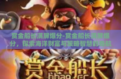 赏金船长满屏爆分-赏金船长满屏爆分，探索海洋财富与策略智慧的奇航-赏金船长满屏爆分