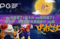 pg麻将胡了2爆大分-pg麻将胡了2爆大分—深度解析及策略探讨-pg麻将胡了2爆大分