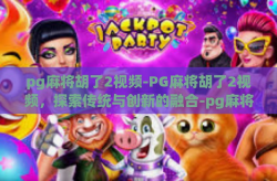 pg麻将胡了2视频-PG麻将胡了2视频，探索传统与创新的融合-pg麻将胡了2视频