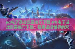 pg电子游戏双喜临门下载-PG电子游戏双喜临门下载，初探虚拟世界的双重惊喜-pg电子游戏双喜临门下载