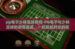 pg电子少林足球视频-PG电子与少林足球的激情邂逅，一段超越时空的视听盛宴-pg电子少林足球视频