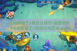 pg麻将胡了2有什么技巧-深度解析，PG麻将胡了2的技巧与艺术-pg麻将胡了2有什么技巧