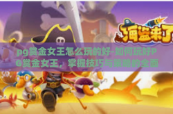 pg赏金女王怎么玩的好-如何玩好PG赏金女王，掌握技巧与策略的全面指南-pg赏金女王怎么玩的好