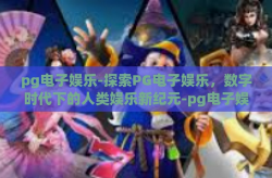 pg电子娱乐-探索PG电子娱乐，数字时代下的人类娱乐新纪元-pg电子娱乐