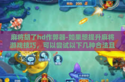 麻将胡了hd作弊器-如果想提升麻将游戏技巧，可以尝试以下几种合法且合理的做法，麻将胡了hd作弊器