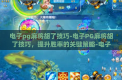 电子pg麻将胡了技巧-电子PG麻将胡了技巧，提升胜率的关键策略-电子pg麻将胡了技巧