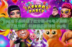 pg电子麻将胡了吐分期-PG电子麻将胡了吐分期，科技娱乐新体验-pg电子麻将胡了吐分期