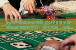 pg电子游戏天天维修-揭秘PG电子游戏频繁维修的背后，技术更新、运营保障与用户体验的平衡-pg电子游戏天天维修