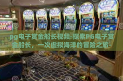 pg电子赏金船长视频-探索PG电子赏金船长，一次虚拟海洋的冒险之旅-pg电子赏金船长视频