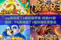 pg麻将胡了2模拟器苹果-探索PC新境界，PG麻将胡了2模拟器在苹果设备上的无限可能-pg麻将胡了2模拟器苹果