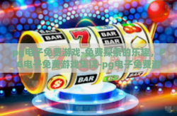pg电子免费游戏-免费探索的乐趣，PG电子免费游戏集锦-pg电子免费游戏