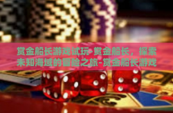赏金船长游戏试玩-赏金船长，探索未知海域的冒险之旅-赏金船长游戏试玩