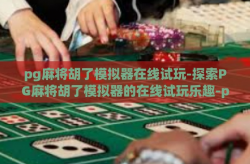 pg麻将胡了模拟器在线试玩-探索PG麻将胡了模拟器的在线试玩乐趣-pg麻将胡了模拟器在线试玩