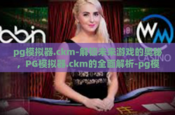 pg模拟器.ckm-解锁未来游戏的奥秘，PG模拟器.ckm的全面解析-pg模拟器.ckm