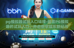 pg模拟器试玩入口链接-探索PG模拟器的试玩入口，开启数字娱乐新纪元-pg模拟器试玩入口链接