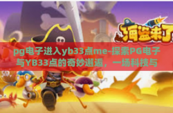 pg电子进入yb33点me-探索PG电子与YB33点的奇妙邂逅，一场科技与智慧的火花-pg电子进入yb33点me