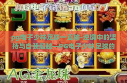 pg电子少林足球一直输-逆境中的坚持与自我超越—PG电子少林足球的挫折之旅-pg电子少林足球一直输