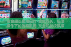 赏金船长极限操作-赏金船长，极限操作下的传奇航海-赏金船长极限操作