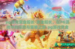 pg游戏赏金船长-赏金船长，在PG游戏中的探险与策略之旅-pg游戏赏金船长