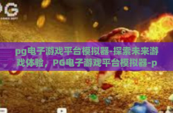 pg电子游戏平台模拟器-探索未来游戏体验，PG电子游戏平台模拟器-pg电子游戏平台模拟器
