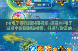 pg电子游戏招财猫视频-探索PG电子游戏中的招财猫视频，好运与财富的数字化象征-pg电子游戏招财猫视频