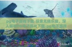 pg电子游戏下载-探索无限乐趣，深入解析PG电子游戏下载-pg电子游戏下载