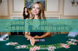pg麻将胡了出免费技巧-Pg麻将胡了出免费技巧，提升胜率的秘诀所在-pg麻将胡了出免费技巧
