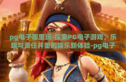 pg电子哪里玩-探索PG电子游戏，乐趣与责任并重的娱乐新体验-pg电子哪里玩